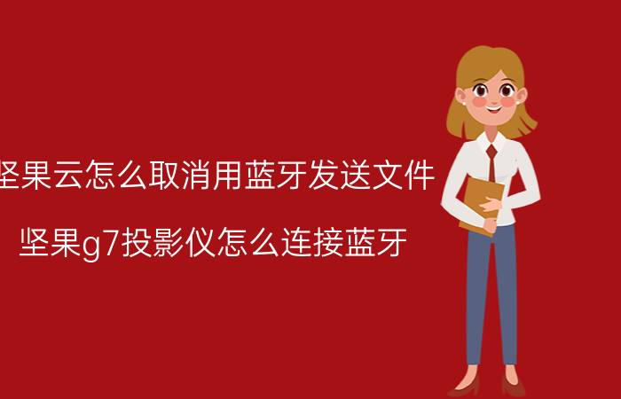 坚果云怎么取消用蓝牙发送文件 坚果g7投影仪怎么连接蓝牙？